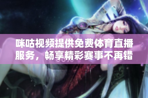 咪咕视频提供免费体育直播服务，畅享精彩赛事不再错过