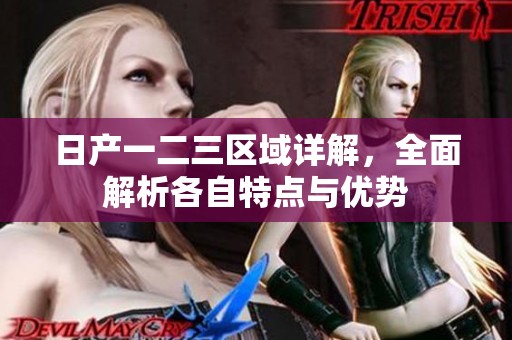 日产一二三区域详解，全面解析各自特点与优势