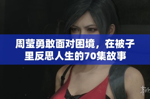 周莹勇敢面对困境，在被子里反思人生的70集故事