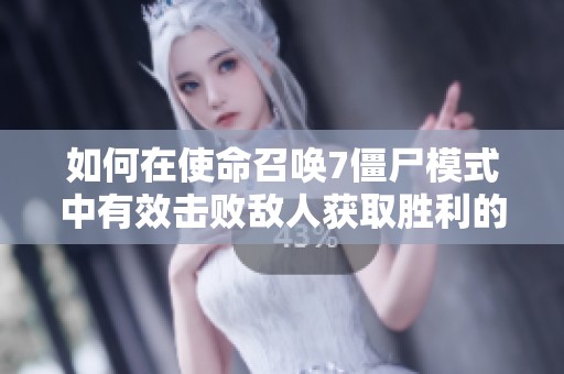 如何在使命召唤7僵尸模式中有效击败敌人获取胜利的实用攻略