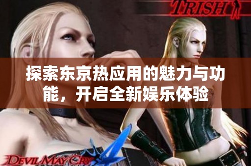 探索东京热应用的魅力与功能，开启全新娱乐体验