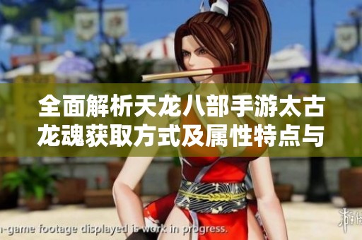 全面解析天龙八部手游太古龙魂获取方式及属性特点与攻击加成