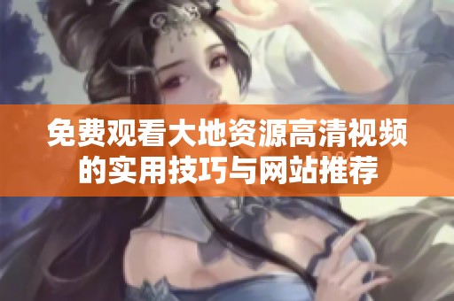 免费观看大地资源高清视频的实用技巧与网站推荐
