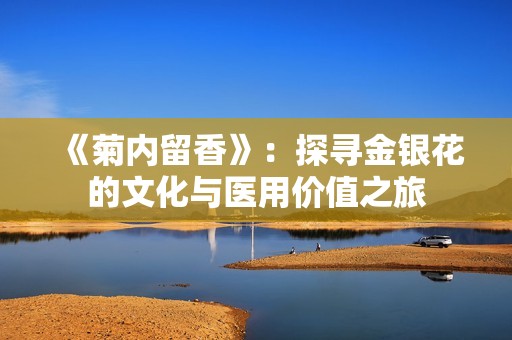 《菊内留香》：探寻金银花的文化与医用价值之旅