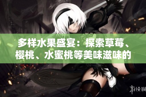 多样水果盛宴：探索草莓、樱桃、水蜜桃等美味滋味的魅力