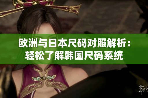 欧洲与日本尺码对照解析：轻松了解韩国尺码系统