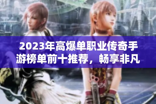 2023年高爆单职业传奇手游榜单前十推荐，畅享非凡游戏体验与热血传奇之旅