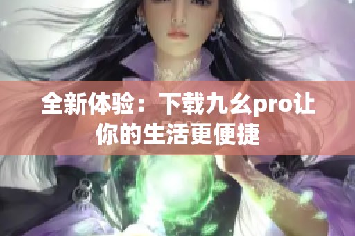 全新体验：下载九幺pro让你的生活更便捷