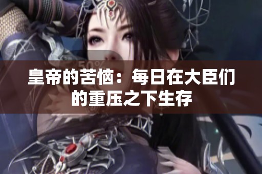 皇帝的苦恼：每日在大臣们的重压之下生存