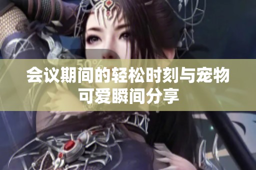 会议期间的轻松时刻与宠物可爱瞬间分享