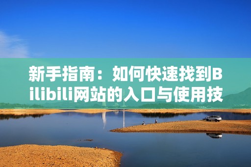 新手指南：如何快速找到Bilibili网站的入口与使用技巧