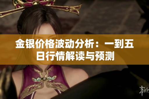 金银价格波动分析：一到五日行情解读与预测