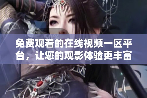 免费观看的在线视频一区平台，让您的观影体验更丰富
