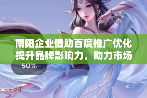 南阳企业借助百度推广优化提升品牌影响力，助力市场领先地位的全新策略分析