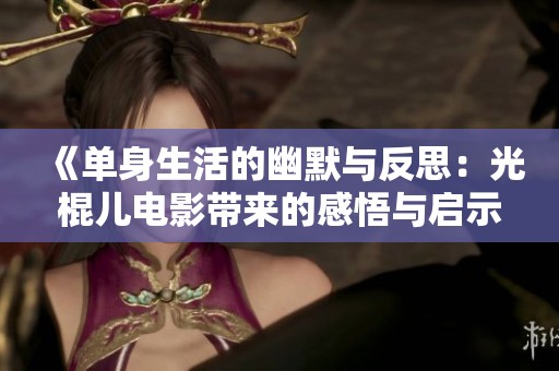 《单身生活的幽默与反思：光棍儿电影带来的感悟与启示》