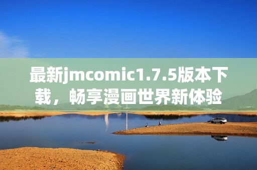 最新jmcomic1.7.5版本下载，畅享漫画世界新体验