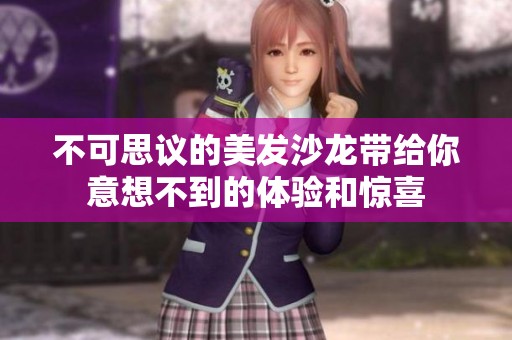 不可思议的美发沙龙带给你意想不到的体验和惊喜