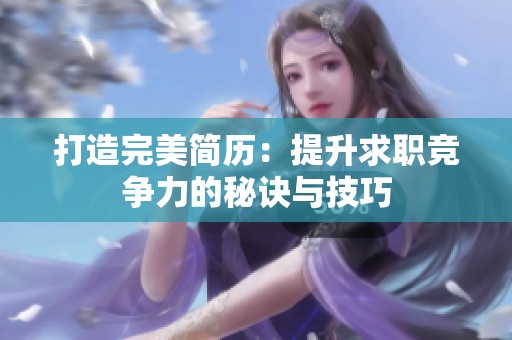 打造完美简历：提升求职竞争力的秘诀与技巧