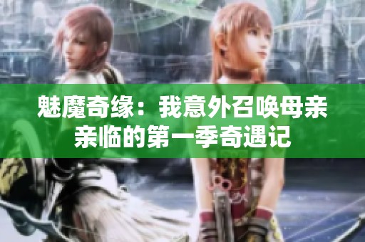 魅魔奇缘：我意外召唤母亲亲临的第一季奇遇记