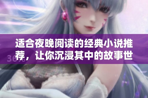 适合夜晚阅读的经典小说推荐，让你沉浸其中的故事世界