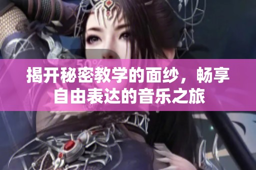揭开秘密教学的面纱，畅享自由表达的音乐之旅