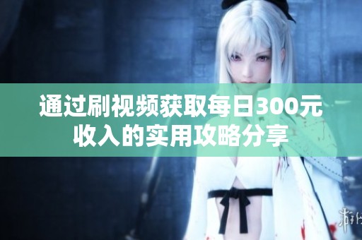 通过刷视频获取每日300元收入的实用攻略分享