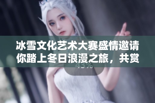 冰雪文化艺术大赛盛情邀请你踏上冬日浪漫之旅，共赏青春在冰雪中的绚丽绽放