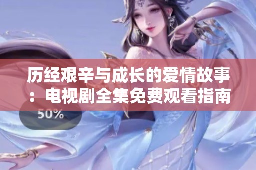 历经艰辛与成长的爱情故事：电视剧全集免费观看指南
