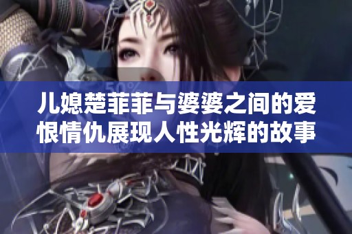 儿媳楚菲菲与婆婆之间的爱恨情仇展现人性光辉的故事