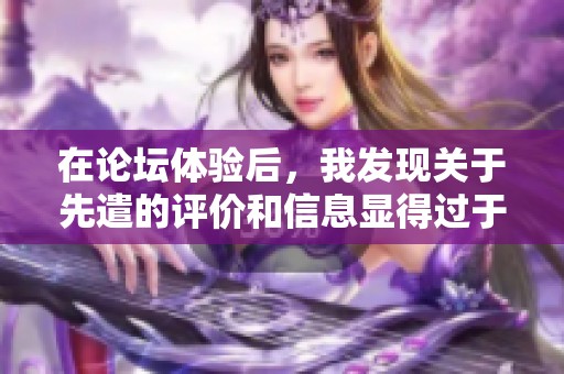 在论坛体验后，我发现关于先遣的评价和信息显得过于片面，希望能给出更全面的观点