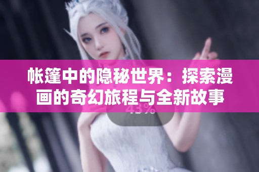 帐篷中的隐秘世界：探索漫画的奇幻旅程与全新故事