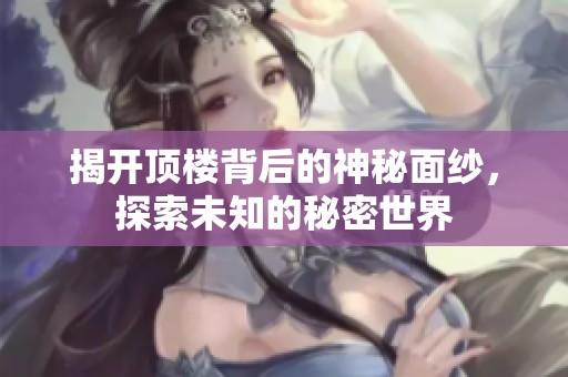 揭开顶楼背后的神秘面纱，探索未知的秘密世界