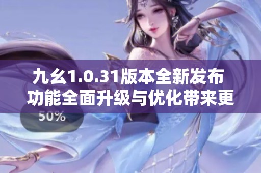 九幺1.0.31版本全新发布 功能全面升级与优化带来更佳使用体验