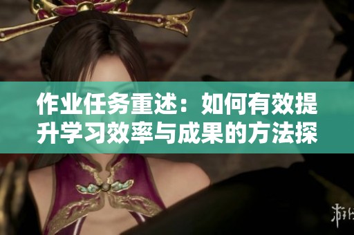 作业任务重述：如何有效提升学习效率与成果的方法探讨