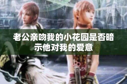 老公亲吻我的小花园是否暗示他对我的爱意