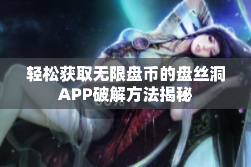 轻松获取无限盘币的盘丝洞APP破解方法揭秘