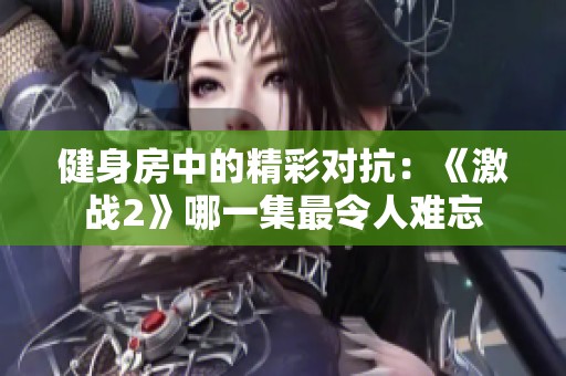 健身房中的精彩对抗：《激战2》哪一集最令人难忘