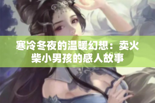 寒冷冬夜的温暖幻想：卖火柴小男孩的感人故事