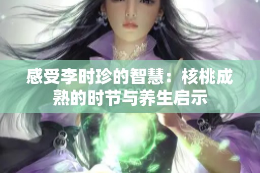 感受李时珍的智慧：核桃成熟的时节与养生启示