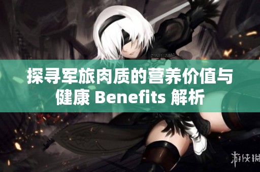 探寻军旅肉质的营养价值与健康 Benefits 解析