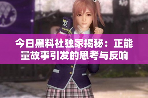 今日黑料社独家揭秘：正能量故事引发的思考与反响