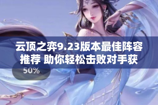 云顶之弈9.23版本最佳阵容推荐 助你轻松击败对手获取胜利
