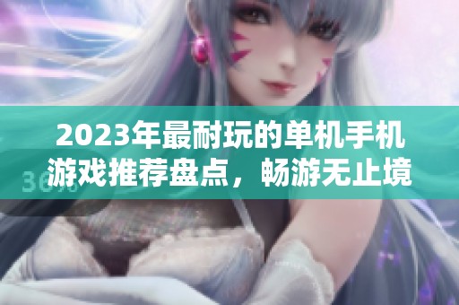 2023年最耐玩的单机手机游戏推荐盘点，畅游无止境的游戏宝藏等你探索
