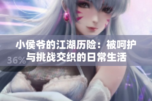 小侯爷的江湖历险：被呵护与挑战交织的日常生活