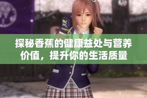 探秘香蕉的健康益处与营养价值，提升你的生活质量