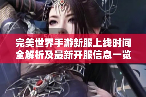 完美世界手游新服上线时间全解析及最新开服信息一览【2023年更新】
