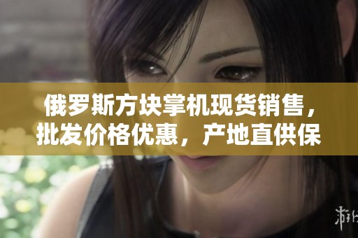 俄罗斯方块掌机现货销售，批发价格优惠，产地直供保证，数量有限速来选购