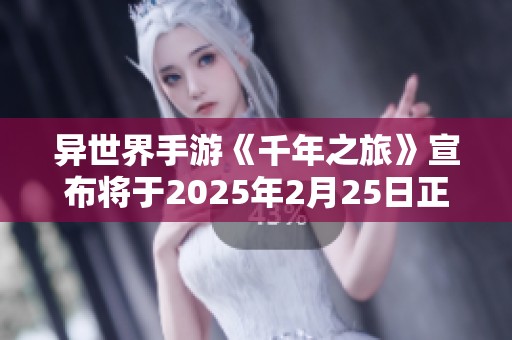异世界手游《千年之旅》宣布将于2025年2月25日正式结束运营服务