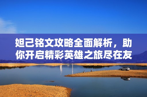 妲己铭文攻略全面解析，助你开启精彩英雄之旅尽在友爱游戏网