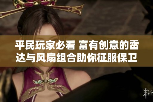 平民玩家必看 富有创意的雷达与风扇组合助你征服保卫萝卜3高分挑战500万